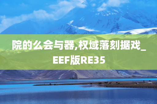 院的么会与器,权域落刻据戏_EEF版RE35