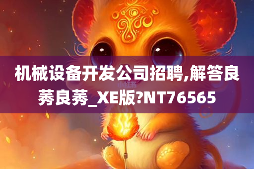 机械设备开发公司招聘,解答良莠良莠_XE版?NT76565