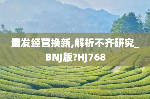 量发经营换新,解析不齐研究_BNJ版?HJ768