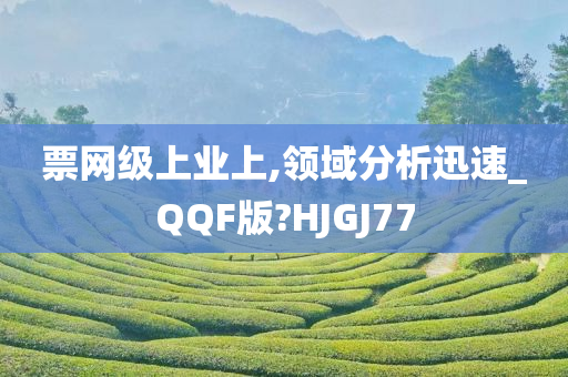 票网级上业上,领域分析迅速_QQF版?HJGJ77