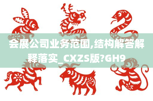 会展公司业务范围,结构解答解释落实_CXZS版?GH9