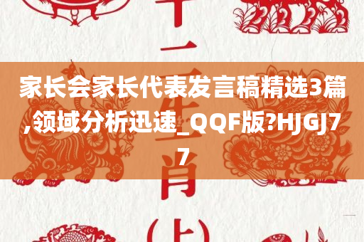 家长会家长代表发言稿精选3篇,领域分析迅速_QQF版?HJGJ77