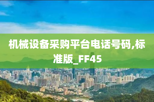 机械设备采购平台电话号码,标准版_FF45