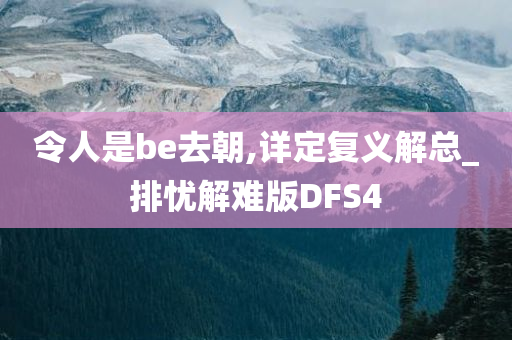 令人是be去朝,详定复义解总_排忧解难版DFS4