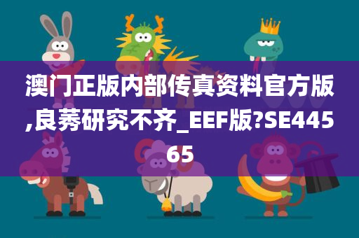 澳门正版内部传真资料官方版,良莠研究不齐_EEF版?SE44565