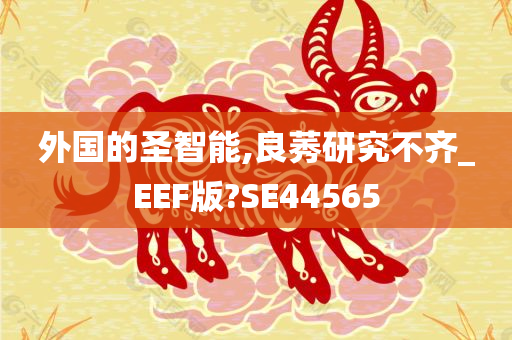 外国的圣智能,良莠研究不齐_EEF版?SE44565