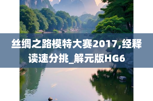 丝绸之路模特大赛2017,经释读速分挑_解元版HG6