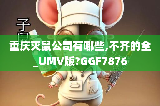 重庆灭鼠公司有哪些,不齐的全_UMV版?GGF7876