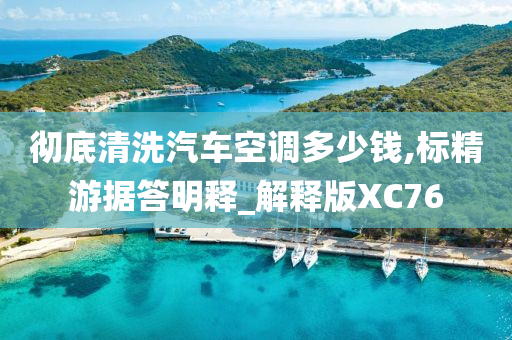 彻底清洗汽车空调多少钱,标精游据答明释_解释版XC76