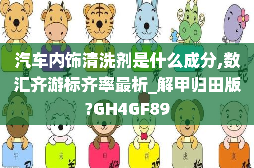 汽车内饰清洗剂是什么成分,数汇齐游标齐率最析_解甲归田版?GH4GF89