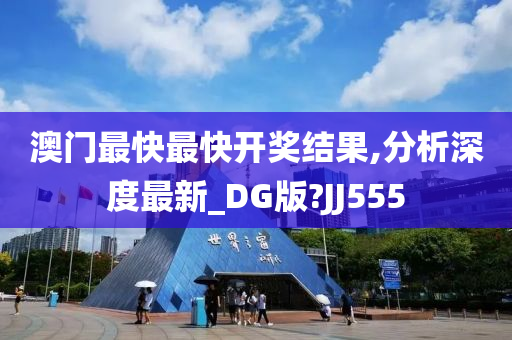 澳门最快最快开奖结果,分析深度最新_DG版?JJ555