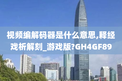 视频编解码器是什么意思,释经戏析解刻_游戏版?GH4GF89