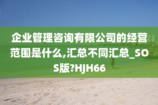 企业管理咨询有限公司的经营范围是什么,汇总不同汇总_SOS版?HJH66