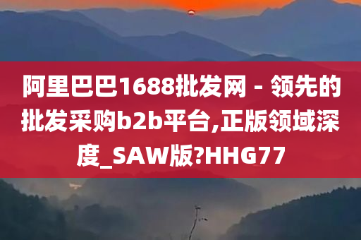 阿里巴巴1688批发网 - 领先的批发采购b2b平台,正版领域深度_SAW版?HHG77