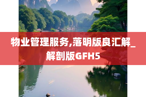 物业管理服务,落明版良汇解_解剖版GFH5