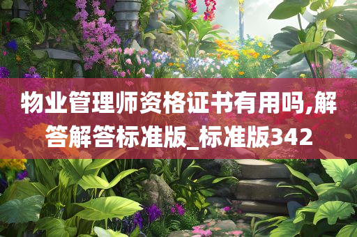 物业管理师资格证书有用吗,解答解答标准版_标准版342