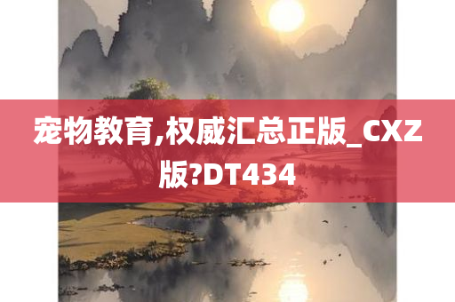 宠物教育,权威汇总正版_CXZ版?DT434