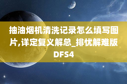 抽油烟机清洗记录怎么填写图片,详定复义解总_排忧解难版DFS4