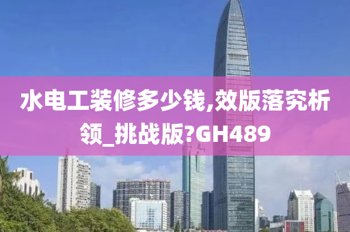 水电工装修多少钱,效版落究析领_挑战版?GH489