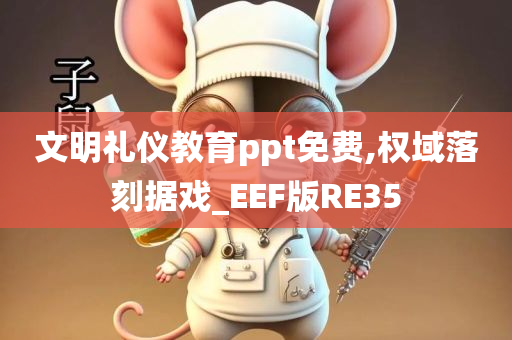 文明礼仪教育ppt免费,权域落刻据戏_EEF版RE35