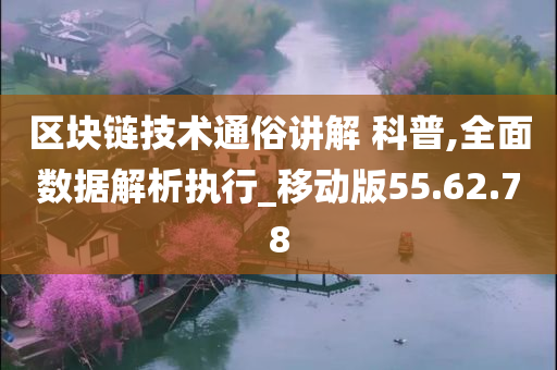 区块链技术通俗讲解 科普,全面数据解析执行_移动版55.62.78