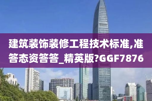 建筑装饰装修工程技术标准,准答态资答答_精英版?GGF7876