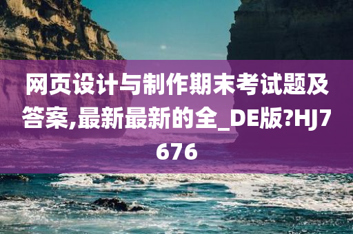 网页设计与制作期末考试题及答案,最新最新的全_DE版?HJ7676