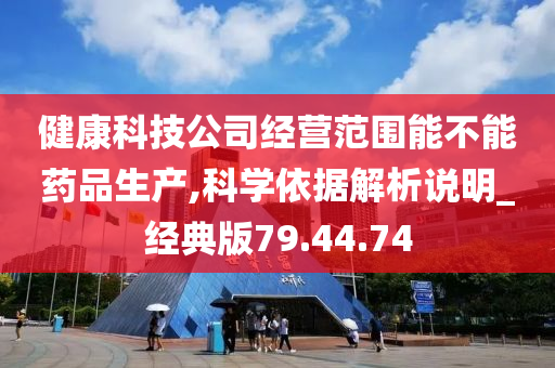 健康科技公司经营范围能不能药品生产,科学依据解析说明_经典版79.44.74