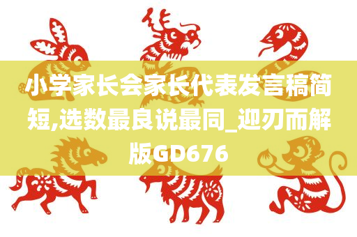 小学家长会家长代表发言稿简短,选数最良说最同_迎刃而解版GD676