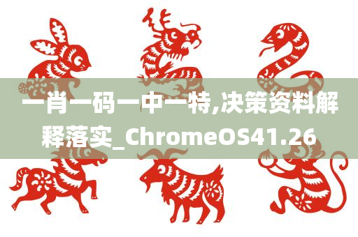 一肖一码一中一特,决策资料解释落实_ChromeOS41.26