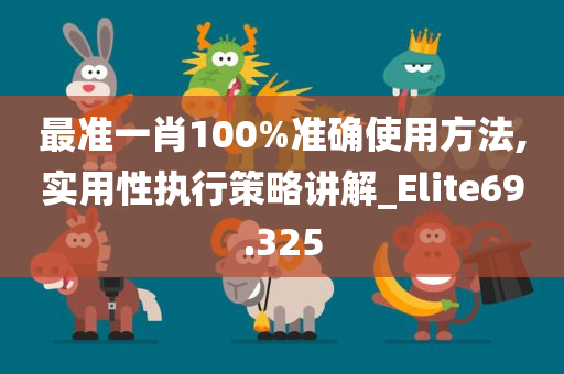 最准一肖100%准确使用方法,实用性执行策略讲解_Elite69.325