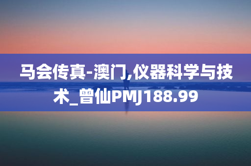 马会传真-澳门,仪器科学与技术_曾仙PMJ188.99