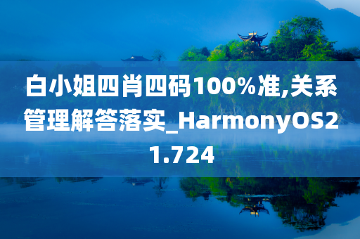 白小姐四肖四码100%准,关系管理解答落实_HarmonyOS21.724