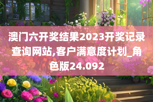 澳门六开奖结果2023开奖记录查询网站,客户满意度计划_角色版24.092