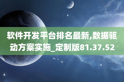 软件开发平台排名最新,数据驱动方案实施_定制版81.37.52