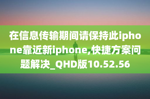 在信息传输期间请保持此iphone靠近新iphone,快捷方案问题解决_QHD版10.52.56