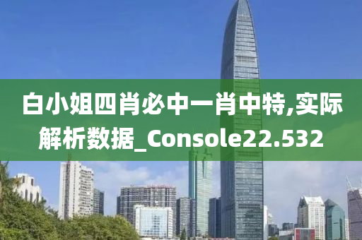 白小姐四肖必中一肖中特,实际解析数据_Console22.532