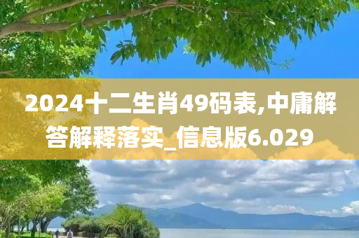 2024十二生肖49码表,中庸解答解释落实_信息版6.029