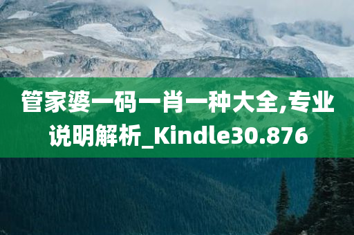 管家婆一码一肖一种大全,专业说明解析_Kindle30.876