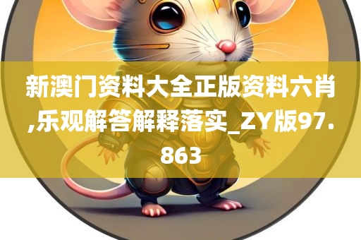 新澳门资料大全正版资料六肖,乐观解答解释落实_ZY版97.863