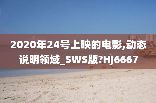 2020年24号上映的电影,动态说明领域_SWS版?HJ6667