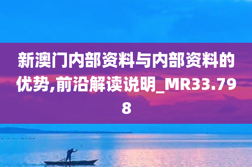 新澳门内部资料与内部资料的优势,前沿解读说明_MR33.798