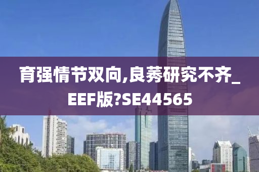 育强情节双向,良莠研究不齐_EEF版?SE44565