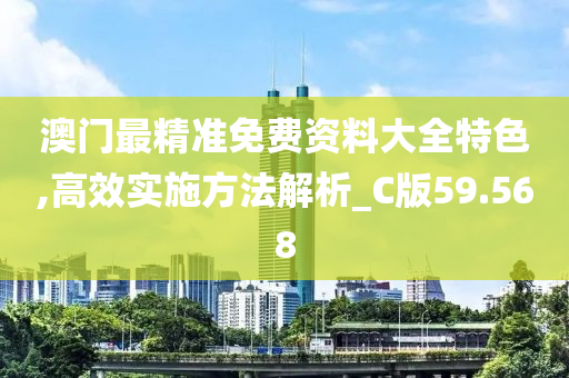 澳门最精准免费资料大全特色,高效实施方法解析_C版59.568