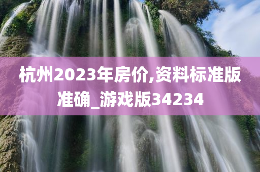 杭州2023年房价,资料标准版准确_游戏版34234