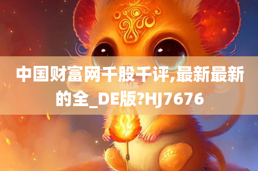 中国财富网千股千评,最新最新的全_DE版?HJ7676