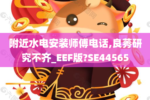 附近水电安装师傅电话,良莠研究不齐_EEF版?SE44565