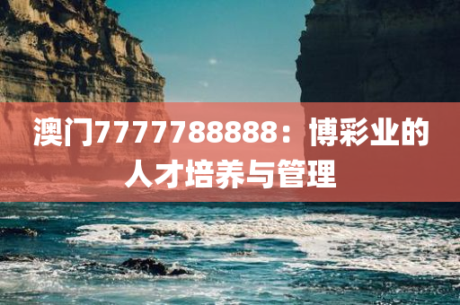 澳门7777788888：博彩业的人才培养与管理