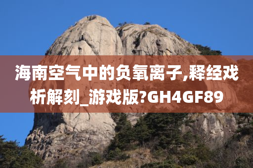 海南空气中的负氧离子,释经戏析解刻_游戏版?GH4GF89