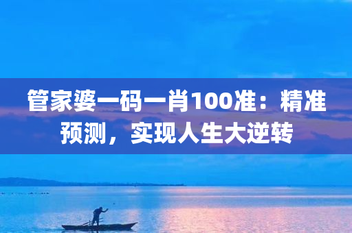 管家婆一码一肖100准：精准预测，实现人生大逆转